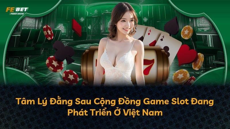 Tâm Lý Đằng Sau Cộng Đồng Game Slot Đang Phát Triển Ở Việt Nam
