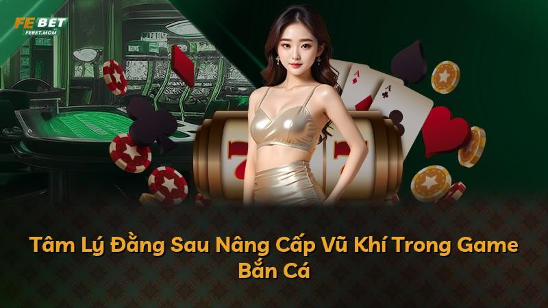 Tâm Lý Đằng Sau Nâng Cấp Vũ Khí Trong Game Bắn Cá