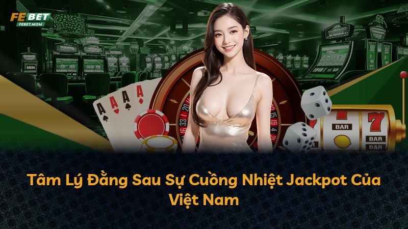 Tâm Lý Đằng Sau Sự Cuồng Nhiệt Jackpot Của Việt Nam