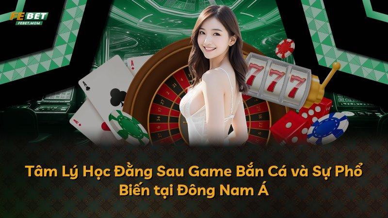 Tâm Lý Học Đằng Sau Game Bắn Cá và Sự Phổ Biến tại Đông Nam Á
