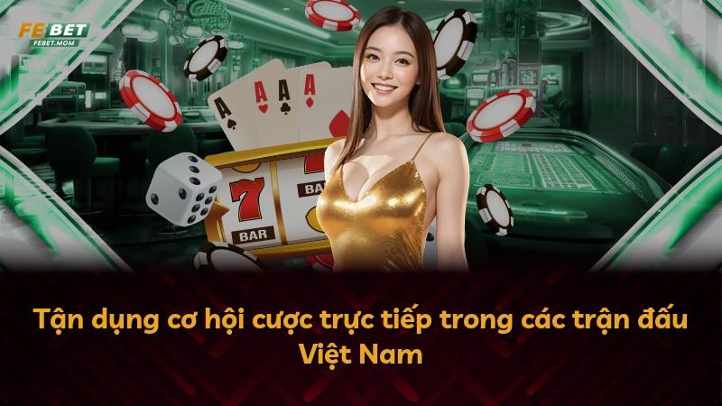 Tận dụng cơ hội cược trực tiếp trong các trận đấu Việt Nam