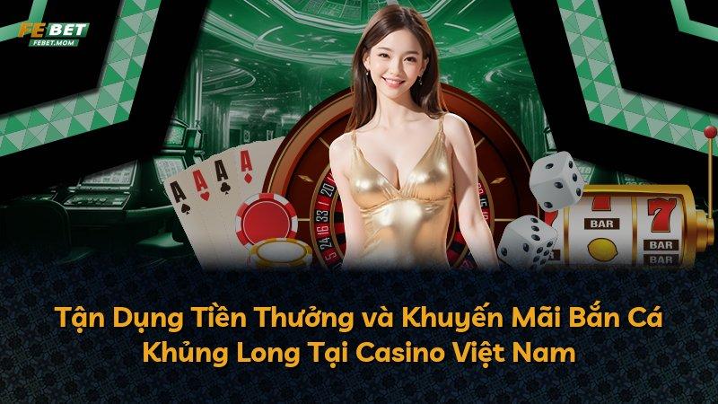 Tận Dụng Tiền Thưởng và Khuyến Mãi Bắn Cá Khủng Long Tại Casino Việt Nam