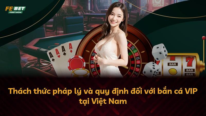 Thách thức pháp lý và quy định đối với bắn cá VIP tại Việt Nam