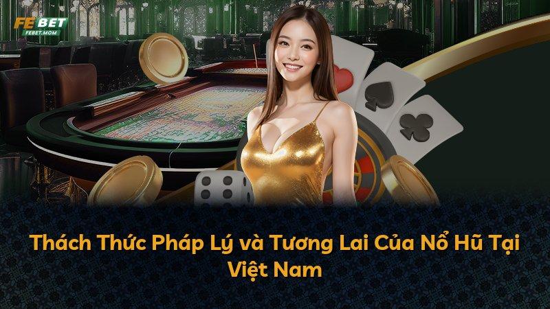Thách Thức Pháp Lý và Tương Lai Của Nổ Hũ Tại Việt Nam