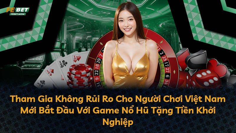 Tham Gia Không Rủi Ro Cho Người Chơi Việt Nam Mới Bắt Đầu Với Game Nổ Hũ Tặng Tiền Khởi Nghiệp