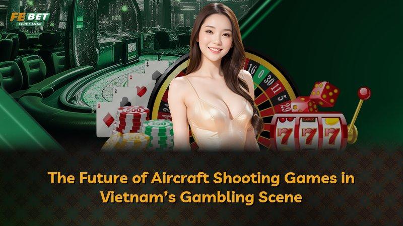 The Future of Aircraft Shooting Games in Vietnam’s Gambling Scene