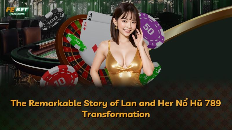 The Remarkable Story of Lan and Her Nổ Hũ 789 Transformation