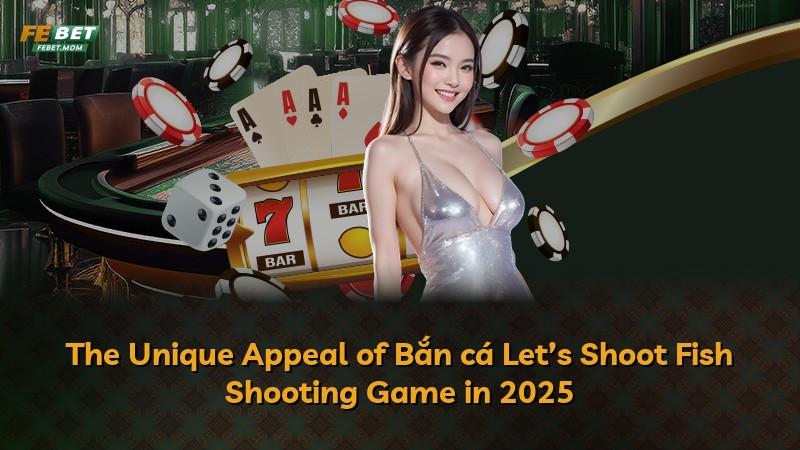The Unique Appeal of Bắn cá Let’s Shoot Fish Shooting Game in 2025