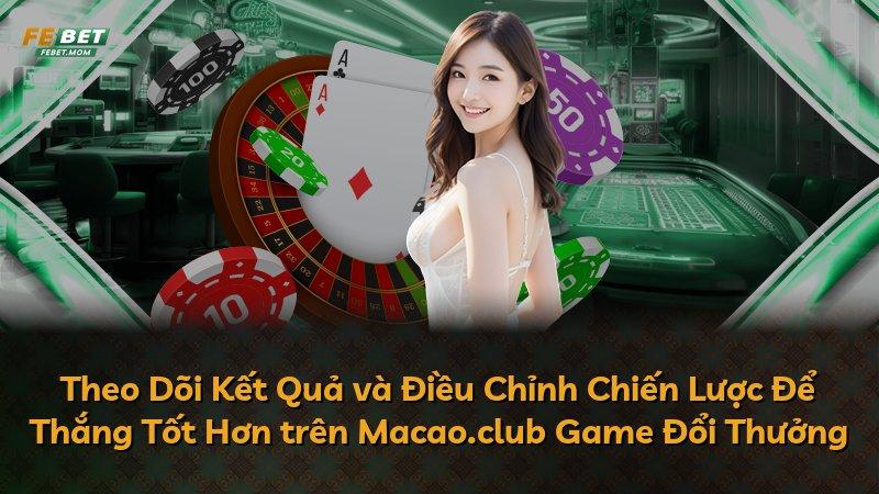 Theo Dõi Kết Quả và Điều Chỉnh Chiến Lược Để Thắng Tốt Hơn trên Macao.club Game Đổi Thưởng