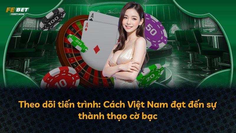 Theo dõi tiến trình: Cách Việt Nam đạt đến sự thành thạo cờ bạc