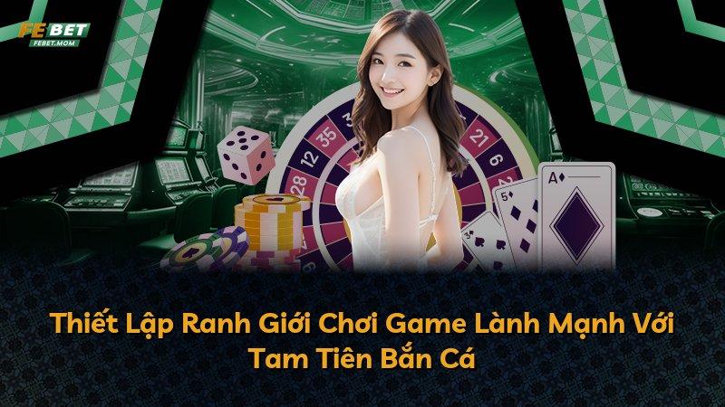 Thiết Lập Ranh Giới Chơi Game Lành Mạnh Với Tam Tiên Bắn Cá