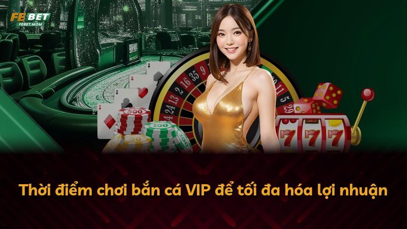 Thời điểm chơi bắn cá VIP để tối đa hóa lợi nhuận