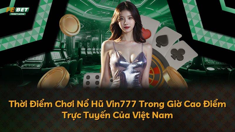 Thời Điểm Chơi Nổ Hũ Vin777 Trong Giờ Cao Điểm Trực Tuyến Của Việt Nam
