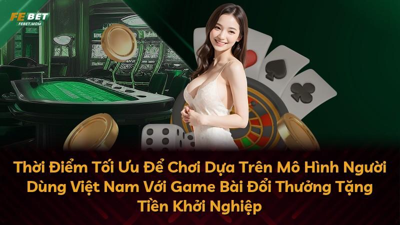 Thời Điểm Tối Ưu Để Chơi Dựa Trên Mô Hình Người Dùng Việt Nam Với Game Bài Đổi Thưởng Tặng Tiền Khởi Nghiệp