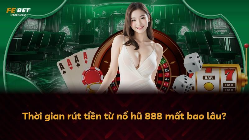 Thời gian rút tiền từ nổ hũ 888 mất bao lâu?