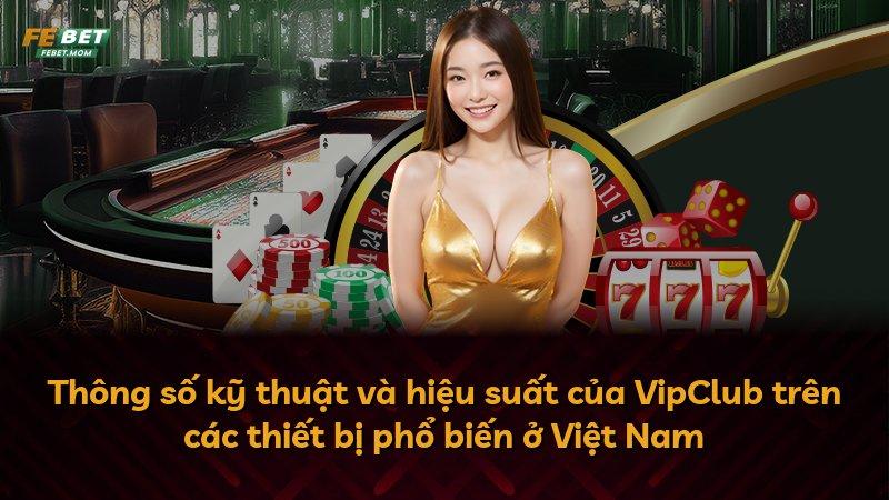 Thông số kỹ thuật và hiệu suất của VipClub trên các thiết bị phổ biến ở Việt Nam