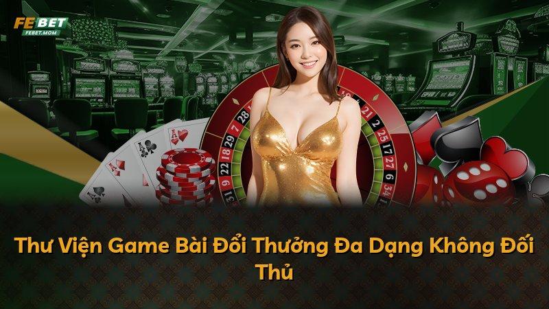 Thư Viện Game Bài Đổi Thưởng Đa Dạng Không Đối Thủ