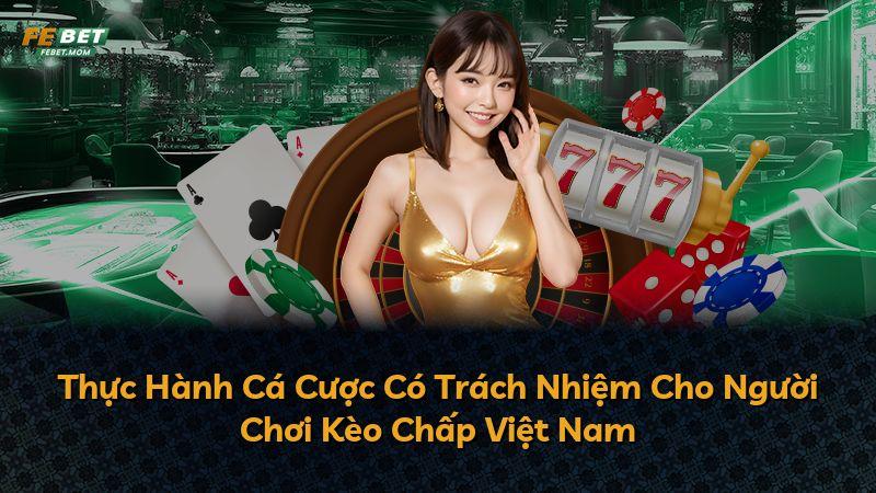 Thực Hành Cá Cược Có Trách Nhiệm Cho Người Chơi Kèo Chấp Việt Nam