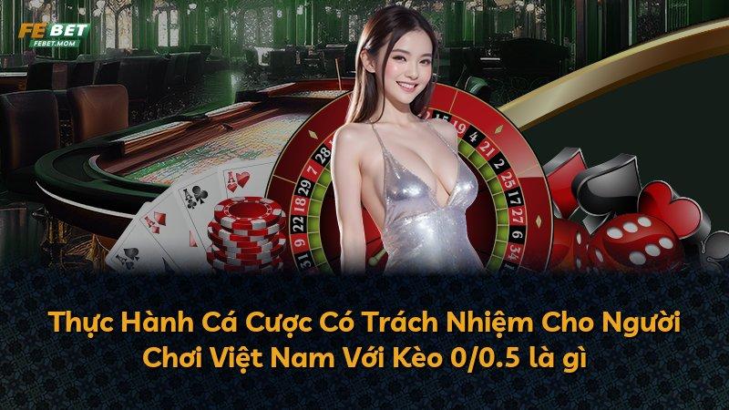 Thực Hành Cá Cược Có Trách Nhiệm Cho Người Chơi Việt Nam Với Kèo 0/0.5 là gì