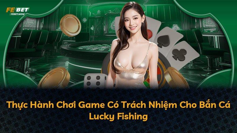 Thực Hành Chơi Game Có Trách Nhiệm Cho Bắn Cá Lucky Fishing