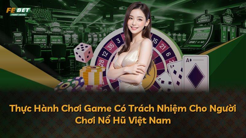 Thực Hành Chơi Game Có Trách Nhiệm Cho Người Chơi Nổ Hũ Việt Nam