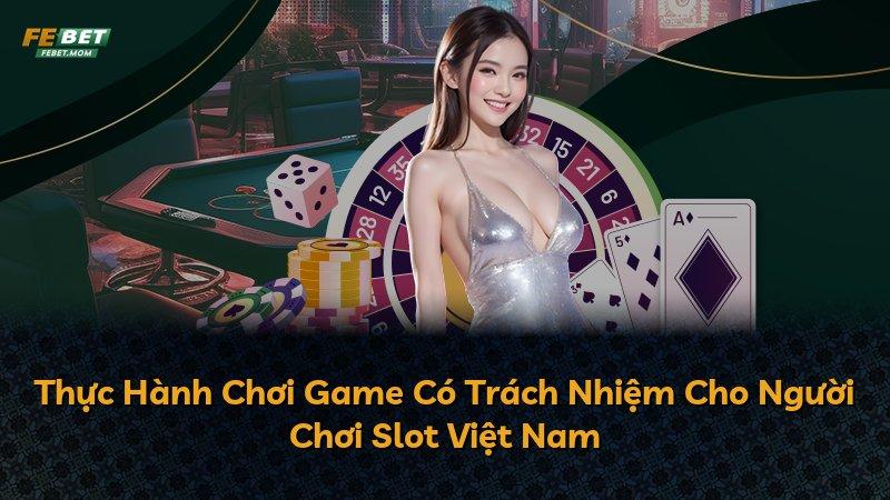 Thực Hành Chơi Game Có Trách Nhiệm Cho Người Chơi Slot Việt Nam