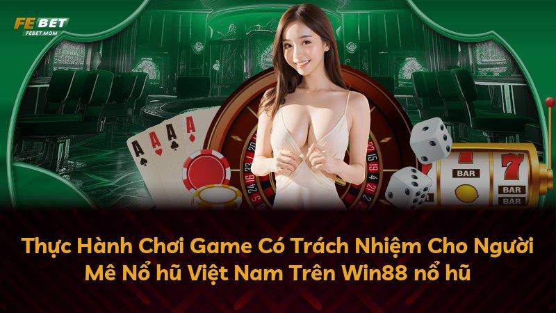 Thực Hành Chơi Game Có Trách Nhiệm Cho Người Mê Nổ hũ Việt Nam Trên Win88 nổ hũ