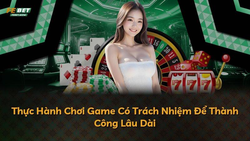 Thực Hành Chơi Game Có Trách Nhiệm Để Thành Công Lâu Dài