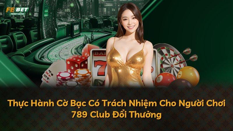 Thực Hành Cờ Bạc Có Trách Nhiệm Cho Người Chơi 789 Club Đổi Thưởng