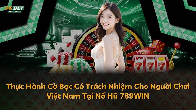 Thực Hành Cờ Bạc Có Trách Nhiệm Cho Người Chơi Việt Nam Tại Nổ Hũ 789WIN