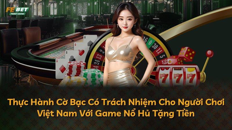 Thực Hành Cờ Bạc Có Trách Nhiệm Cho Người Chơi Việt Nam Với Game Nổ Hủ Tặng Tiền