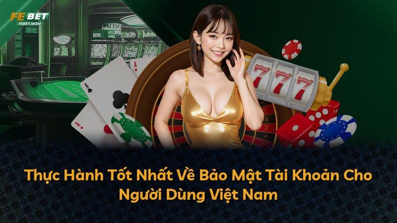 Thực Hành Tốt Nhất Về Bảo Mật Tài Khoản Cho Người Dùng Việt Nam