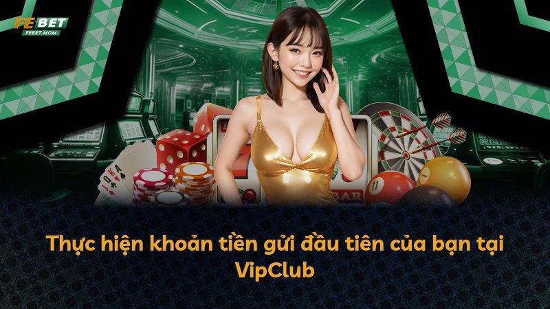Thực hiện khoản tiền gửi đầu tiên của bạn tại VipClub