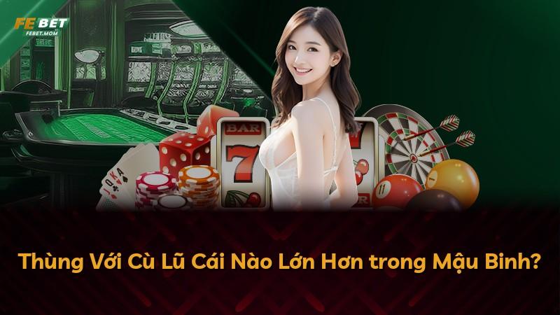 Thùng Với Cù Lũ Cái Nào Lớn Hơn trong Mậu Binh?