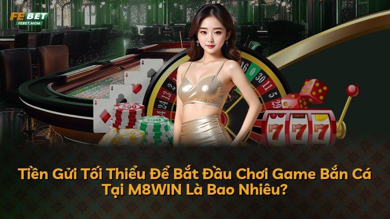 Tiền Gửi Tối Thiểu Để Bắt Đầu Chơi Game Bắn Cá Tại M8WIN Là Bao Nhiêu?