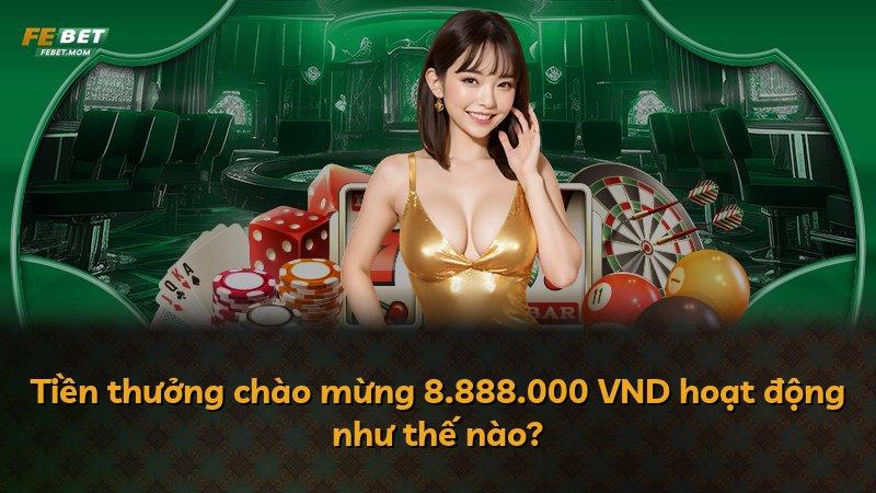 Tiền thưởng chào mừng 8.888.000 VND hoạt động như thế nào?