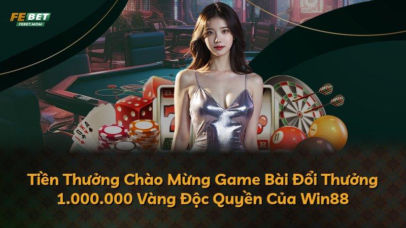 Tiền Thưởng Chào Mừng Game Bài Đổi Thưởng 1.000.000 Vàng Độc Quyền Của Win88