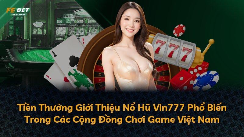Tiền Thưởng Giới Thiệu Nổ Hũ Vin777 Phổ Biến Trong Các Cộng Đồng Chơi Game Việt Nam