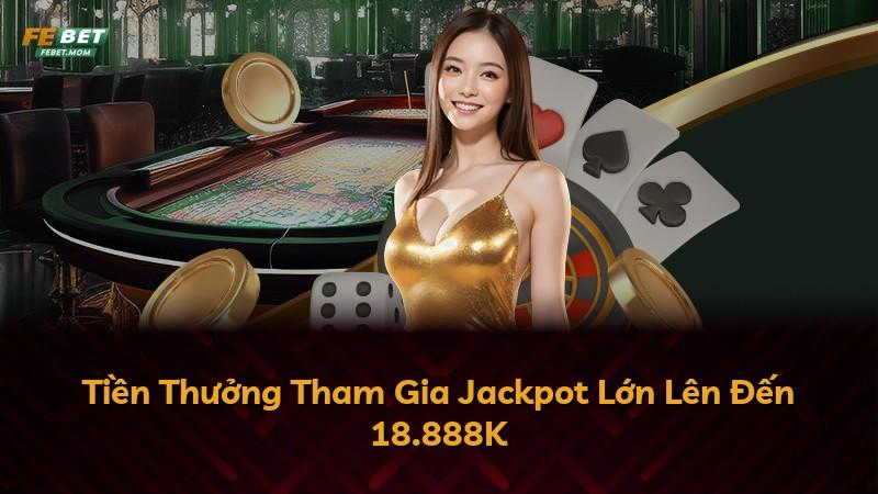 Tiền Thưởng Tham Gia Jackpot Lớn Lên Đến 18.888K