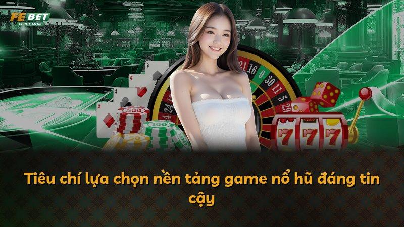 Tiêu chí lựa chọn nền tảng game nổ hũ đáng tin cậy
