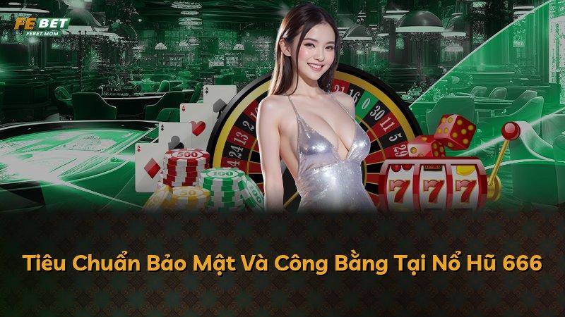 Tiêu Chuẩn Bảo Mật Và Công Bằng Tại Nổ Hũ 666