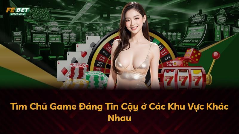 Tìm Chủ Game Đáng Tin Cậy ở Các Khu Vực Khác Nhau