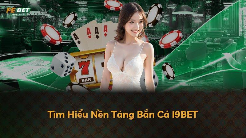 Tìm Hiểu Nền Tảng Bắn Cá I9BET
