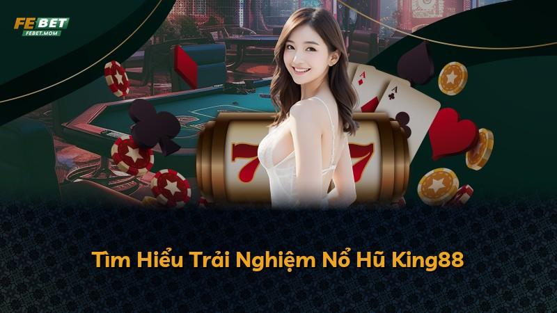 Tìm Hiểu Trải Nghiệm Nổ Hũ King88