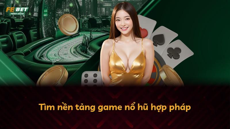 Tìm nền tảng game nổ hũ hợp pháp