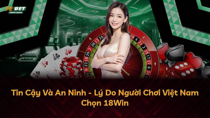 Tin Cậy Và An Ninh - Lý Do Người Chơi Việt Nam Chọn 18Win