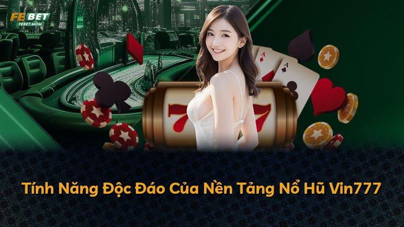 Tính Năng Độc Đáo Của Nền Tảng Nổ Hũ Vin777