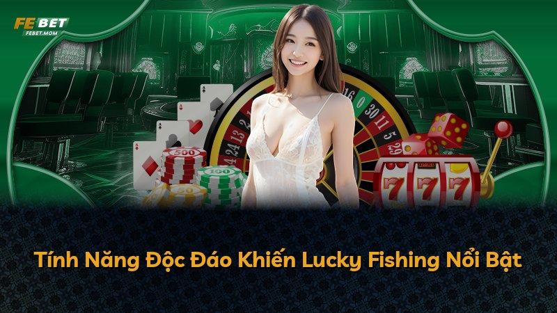 Tính Năng Độc Đáo Khiến Lucky Fishing Nổi Bật