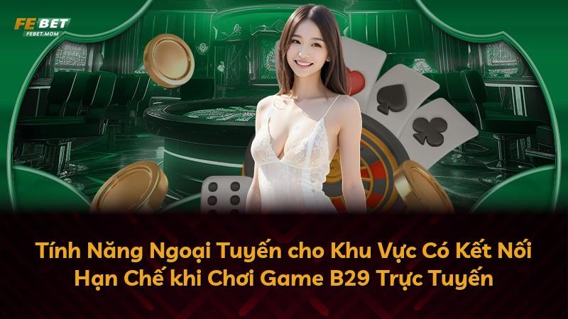 Tính Năng Ngoại Tuyến cho Khu Vực Có Kết Nối Hạn Chế khi Chơi Game B29 Trực Tuyến
