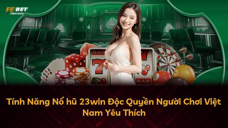 Tính Năng Nổ hũ 23win Độc Quyền Người Chơi Việt Nam Yêu Thích